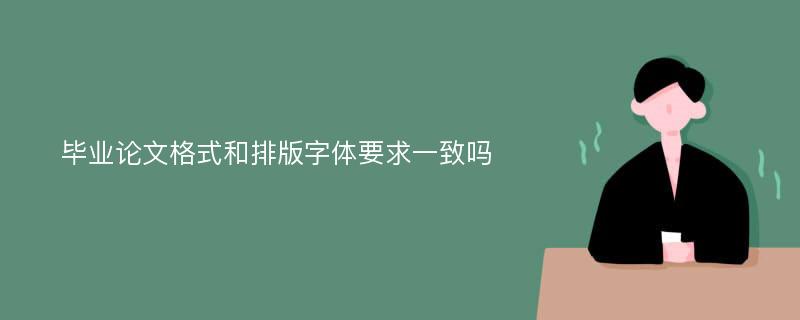 毕业论文格式和排版字体要求一致吗