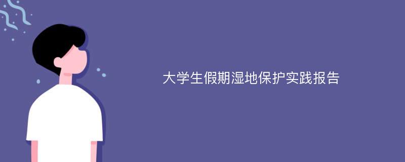 大学生假期湿地保护实践报告