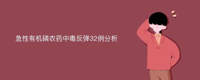 急性有机磷农药中毒反弹32例分析