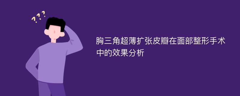 胸三角超薄扩张皮瓣在面部整形手术中的效果分析