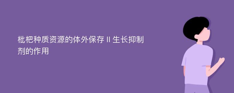 枇杷种质资源的体外保存Ⅱ生长抑制剂的作用