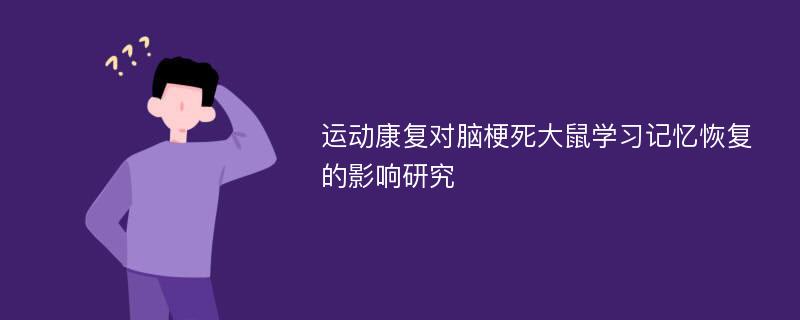 运动康复对脑梗死大鼠学习记忆恢复的影响研究