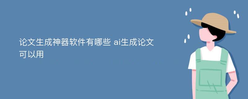 论文生成神器软件有哪些 ai生成论文可以用