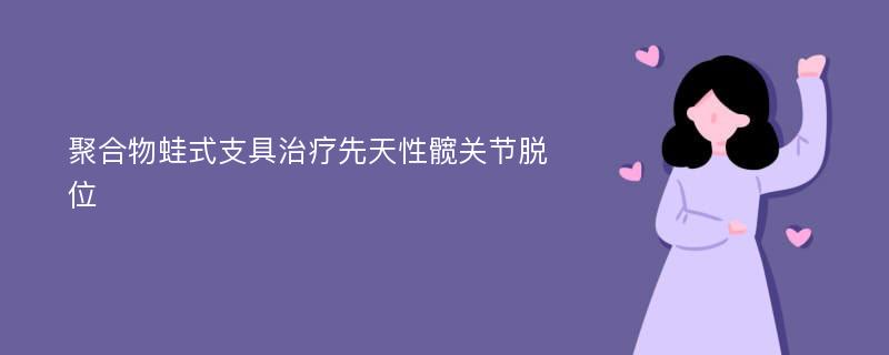 聚合物蛙式支具治疗先天性髋关节脱位