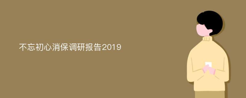 不忘初心消保调研报告2019