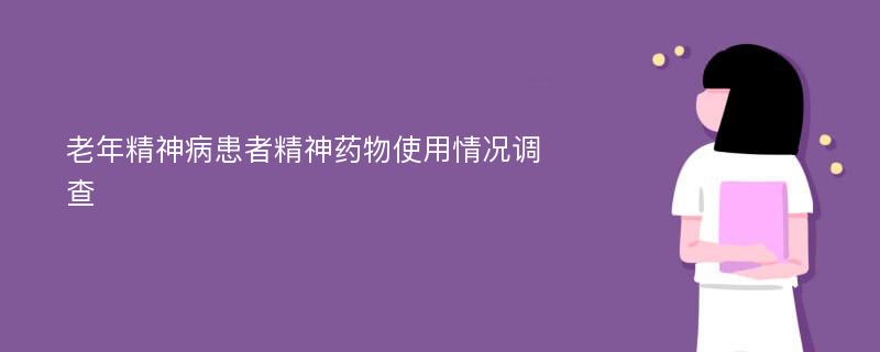 老年精神病患者精神药物使用情况调查