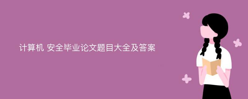 计算机 安全毕业论文题目大全及答案