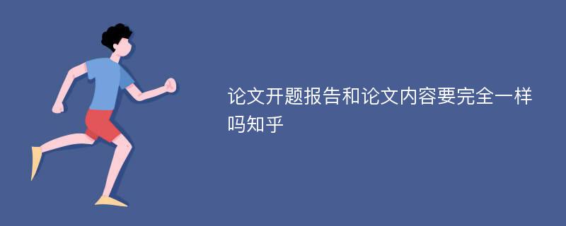 论文开题报告和论文内容要完全一样吗知乎