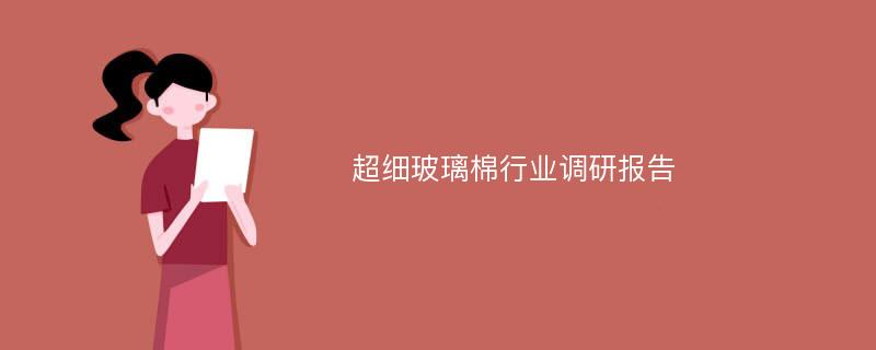 超细玻璃棉行业调研报告