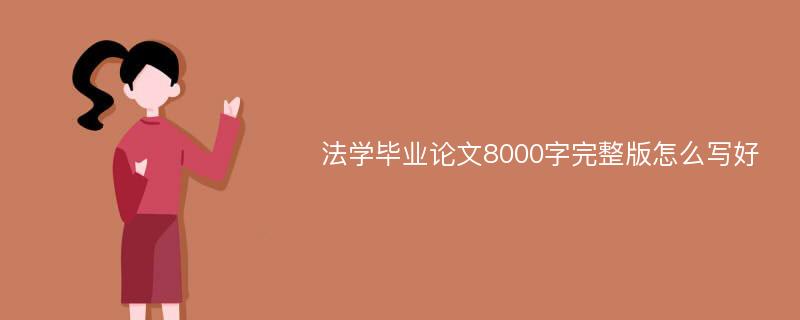 法学毕业论文8000字完整版怎么写好