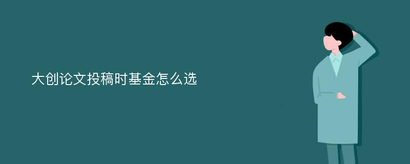 大创论文投稿时基金怎么选