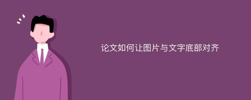 论文如何让图片与文字底部对齐