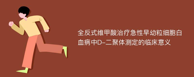 全反式维甲酸治疗急性早幼粒细胞白血病中D-二聚体测定的临床意义