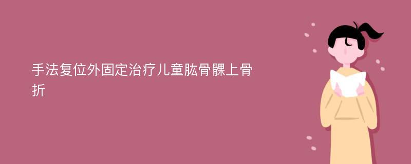 手法复位外固定治疗儿童肱骨髁上骨折