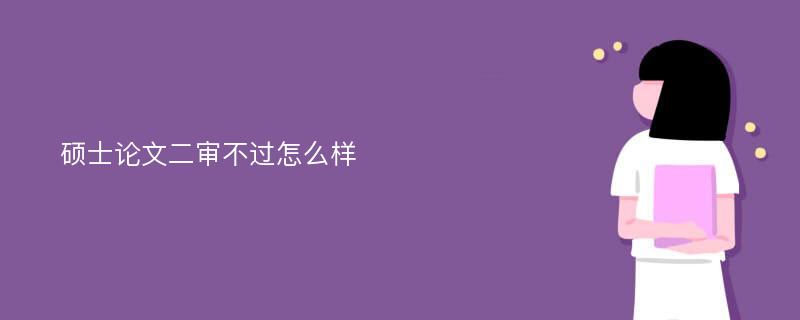 硕士论文二审不过怎么样