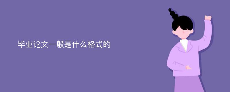 毕业论文一般是什么格式的