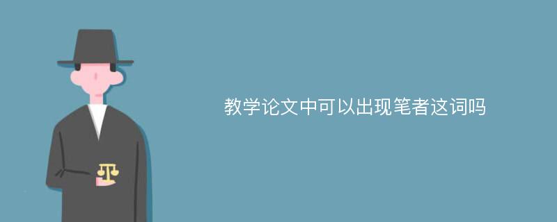 教学论文中可以出现笔者这词吗