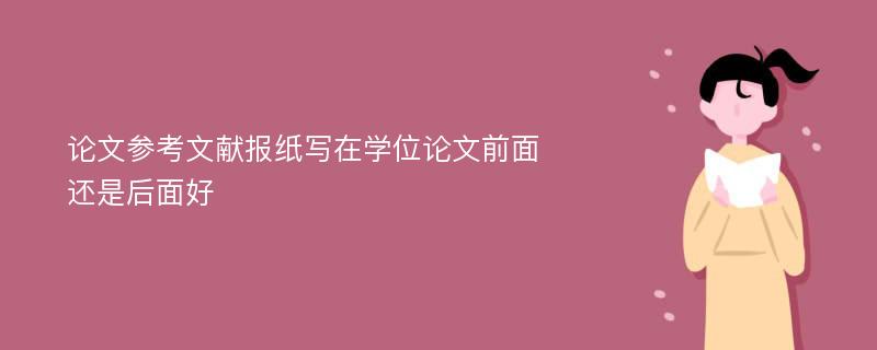 论文参考文献报纸写在学位论文前面还是后面好