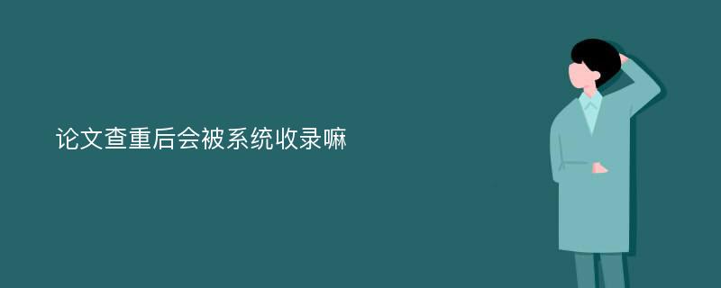 论文查重后会被系统收录嘛