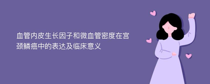 血管内皮生长因子和微血管密度在宫颈鳞癌中的表达及临床意义