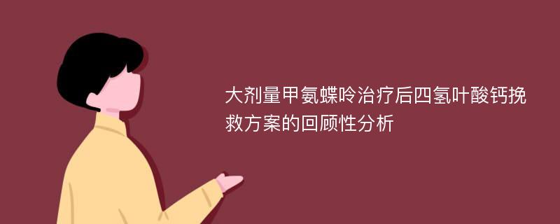 大剂量甲氨蝶呤治疗后四氢叶酸钙挽救方案的回顾性分析