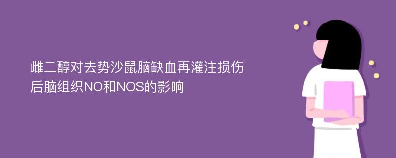 雌二醇对去势沙鼠脑缺血再灌注损伤后脑组织NO和NOS的影响