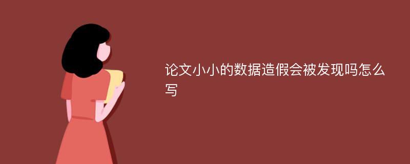 论文小小的数据造假会被发现吗怎么写