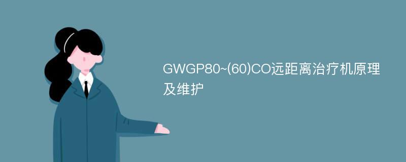 GWGP80~(60)CO远距离治疗机原理及维护