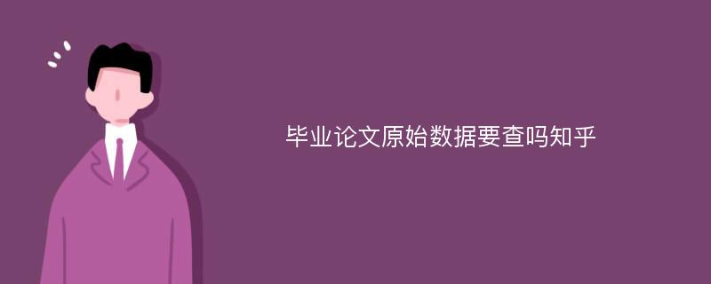 毕业论文原始数据要查吗知乎