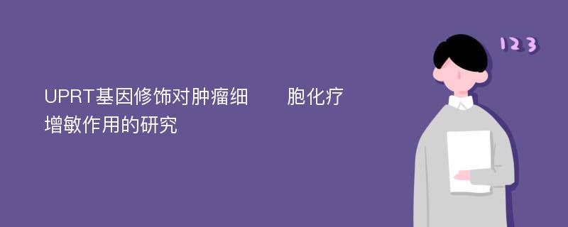 UPRT基因修饰对肿瘤细​​胞化疗增敏作用的研究