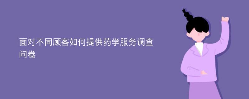 面对不同顾客如何提供药学服务调查问卷