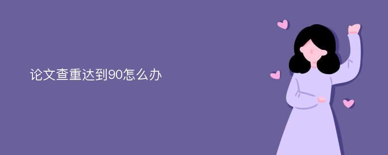 论文查重达到90怎么办