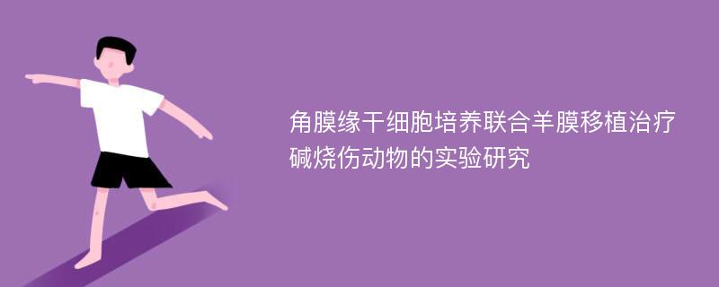 角膜缘干细胞培养联合羊膜移植治疗碱烧伤动物的实验研究