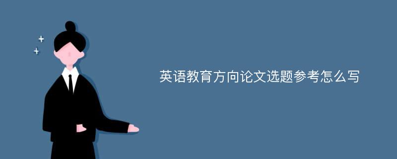 英语教育方向论文选题参考怎么写