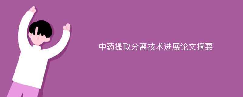 中药提取分离技术进展论文摘要