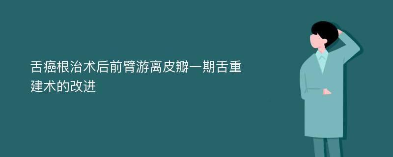 舌癌根治术后前臂游离皮瓣一期舌重建术的改进