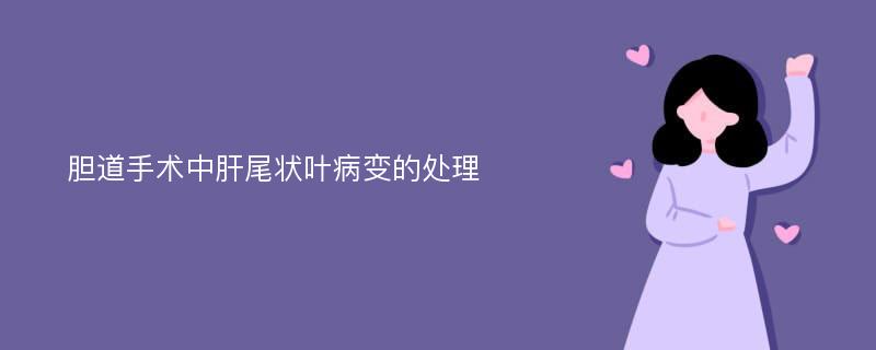 胆道手术中肝尾状叶病变的处理